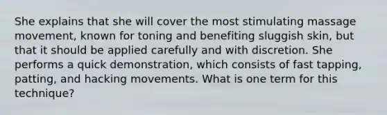 She explains that she will cover the most stimulating massage movement, known for toning and benefiting sluggish skin, but that it should be applied carefully and with discretion. She performs a quick demonstration, which consists of fast tapping, patting, and hacking movements. What is one term for this technique?