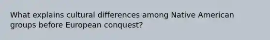 What explains cultural differences among Native American groups before European conquest?