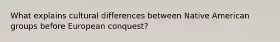 What explains cultural differences between Native American groups before European conquest?