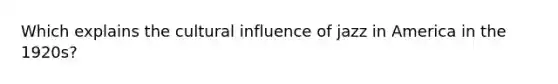 Which explains the cultural influence of jazz in America in the 1920s?