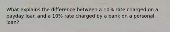 What explains the difference between a 10% rate charged on a payday loan and a 10% rate charged by a bank on a personal loan?