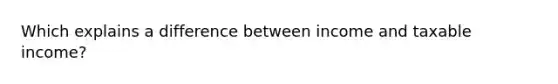 Which explains a difference between income and taxable income?