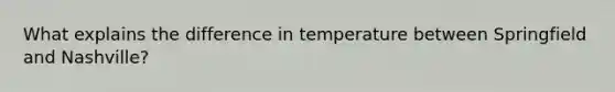 What explains the difference in temperature between Springfield and Nashville?