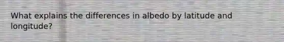 What explains the differences in albedo by latitude and longitude?