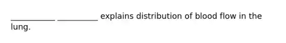 ___________ __________ explains distribution of blood flow in the lung.