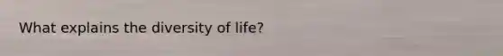 What explains the diversity of life?