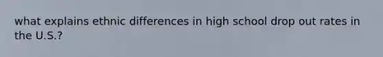 what explains ethnic differences in high school drop out rates in the U.S.?