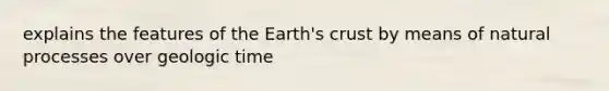 explains the features of the Earth's crust by means of natural processes over <a href='https://www.questionai.com/knowledge/k8JpI6wldh-geologic-time' class='anchor-knowledge'>geologic time</a>