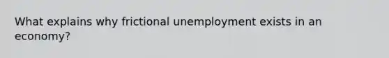 What explains why frictional unemployment exists in an economy?