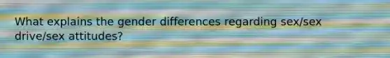 What explains the gender differences regarding sex/sex drive/sex attitudes?