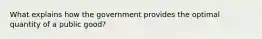 What explains how the government provides the optimal quantity of a public good?