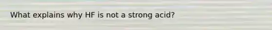 What explains why HF is not a strong acid?