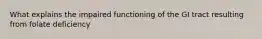 What explains the impaired functioning of the GI tract resulting from folate deficiency