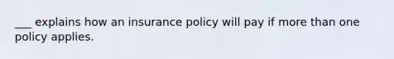 ___ explains how an insurance policy will pay if more than one policy applies.