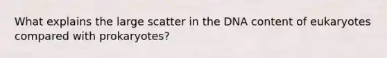 What explains the large scatter in the DNA content of eukaryotes compared with prokaryotes?