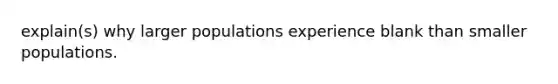 explain(s) why larger populations experience blank than smaller populations.