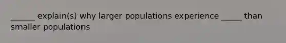 ______ explain(s) why larger populations experience _____ than smaller populations