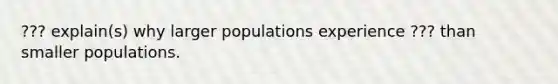 ??? explain(s) why larger populations experience ??? than smaller populations.