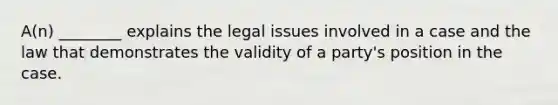 A(n) ________ explains the legal issues involved in a case and the law that demonstrates the validity of a party's position in the case.