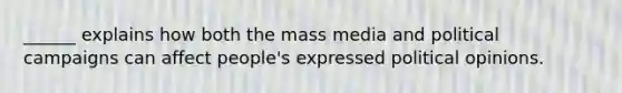 ______ explains how both the mass media and political campaigns can affect people's expressed political opinions.