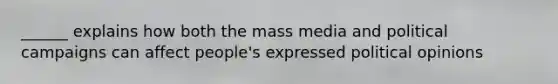 ______ explains how both the mass media and political campaigns can affect people's expressed political opinions