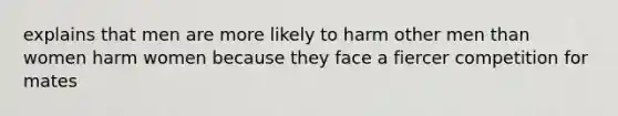 explains that men are more likely to harm other men than women harm women because they face a fiercer competition for mates