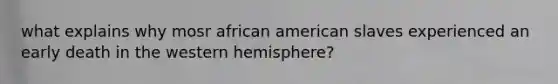 what explains why mosr african american slaves experienced an early death in the western hemisphere?