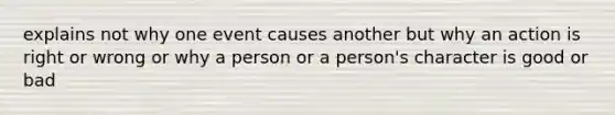 explains not why one event causes another but why an action is right or wrong or why a person or a person's character is good or bad