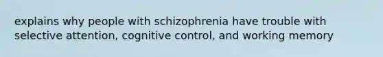 explains why people with schizophrenia have trouble with selective attention, cognitive control, and working memory