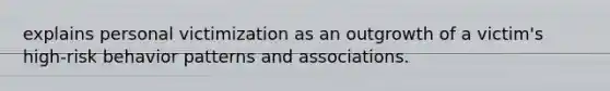 explains personal victimization as an outgrowth of a victim's high-risk behavior patterns and associations.