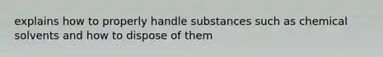 explains how to properly handle substances such as chemical solvents and how to dispose of them