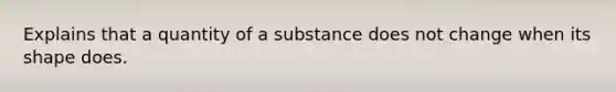 Explains that a quantity of a substance does not change when its shape does.