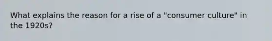 What explains the reason for a rise of a "consumer culture" in the 1920s?