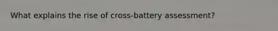 What explains the rise of cross-battery assessment?