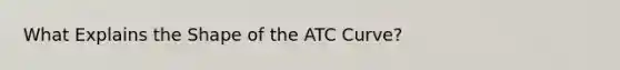 What Explains the Shape of the ATC Curve?