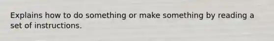 Explains how to do something or make something by reading a set of instructions.