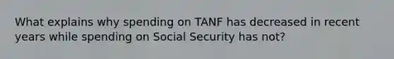 What explains why spending on TANF has decreased in recent years while spending on Social Security has not?