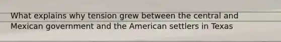 What explains why tension grew between the central and Mexican government and the American settlers in Texas