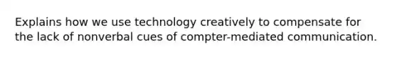 Explains how we use technology creatively to compensate for the lack of nonverbal cues of compter-mediated communication.