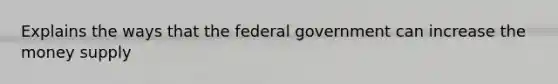 Explains the ways that the federal government can increase the money supply