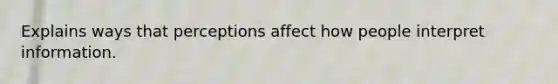 Explains ways that perceptions affect how people interpret information.
