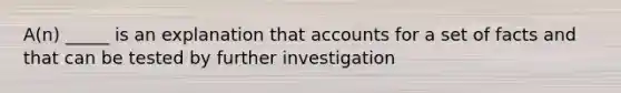 A(n) _____ is an explanation that accounts for a set of facts and that can be tested by further investigation