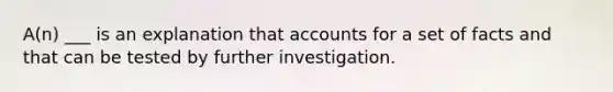 A(n) ___ is an explanation that accounts for a set of facts and that can be tested by further investigation.