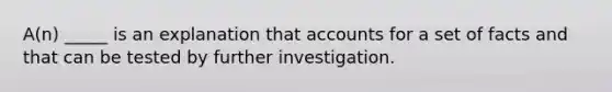 A(n) _____ is an explanation that accounts for a set of facts and that can be tested by further investigation.