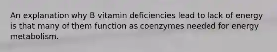 An explanation why B vitamin deficiencies lead to lack of energy is that many of them function as coenzymes needed for energy metabolism.