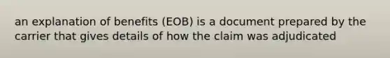 an explanation of benefits (EOB) is a document prepared by the carrier that gives details of how the claim was adjudicated