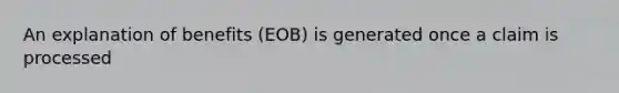 An explanation of benefits (EOB) is generated once a claim is processed