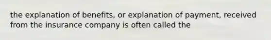 the explanation of benefits, or explanation of payment, received from the insurance company is often called the