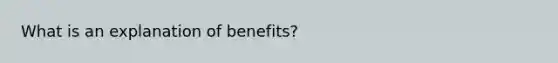 What is an explanation of benefits?