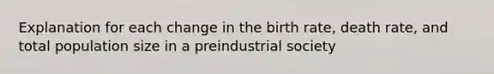 Explanation for each change in the birth rate, death rate, and total population size in a preindustrial society